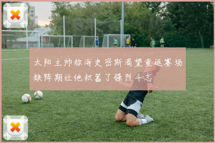 太阳主帅称海史密斯渴望重返赛场缺阵期让他积蓄了强烈斗志