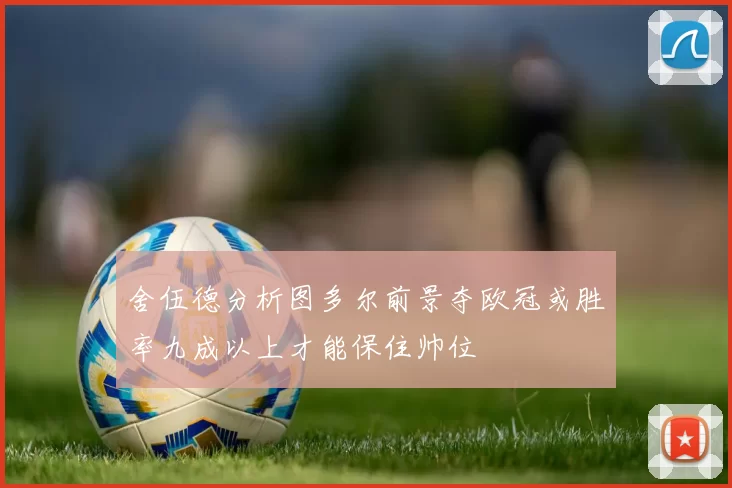舍伍德分析图多尔前景夺欧冠或胜率九成以上才能保住帅位