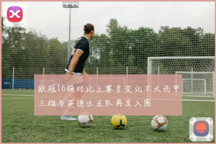 欧冠16强对比上赛季变化不大西甲三雄与英德法五队再度入围