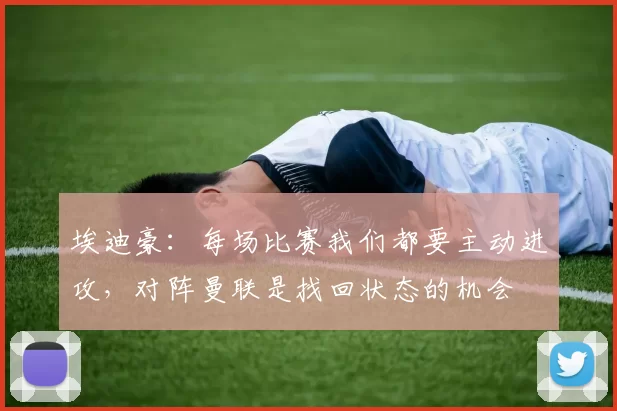 埃迪豪：每场比赛我们都要主动进攻，对阵曼联是找回状态的机会