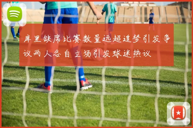 库里缺席比赛数量远超追梦引发争议两人各自立场引发球迷热议
