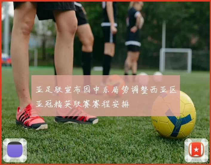亚足联宣布因中东局势调整西亚区亚冠精英联赛赛程安排