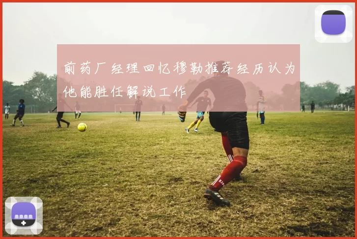 前药厂经理回忆穆勒推荐经历认为他能胜任解说工作