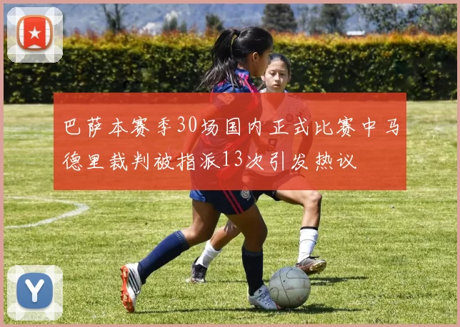 巴萨本赛季30场国内正式比赛中马德里裁判被指派13次引发热议
